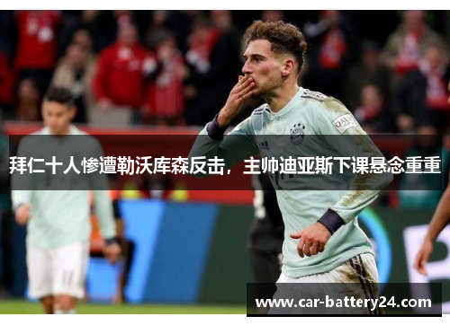 拜仁十人惨遭勒沃库森反击，主帅迪亚斯下课悬念重重